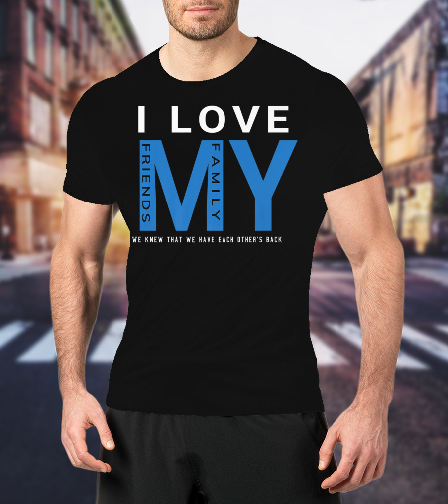 I Love My Friends My Family We Knew That We Have Each Other's Back T-Shirt