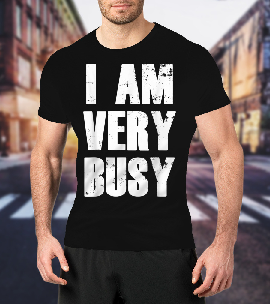 I Am Very Busy Funny Sarcastic T-Shirt