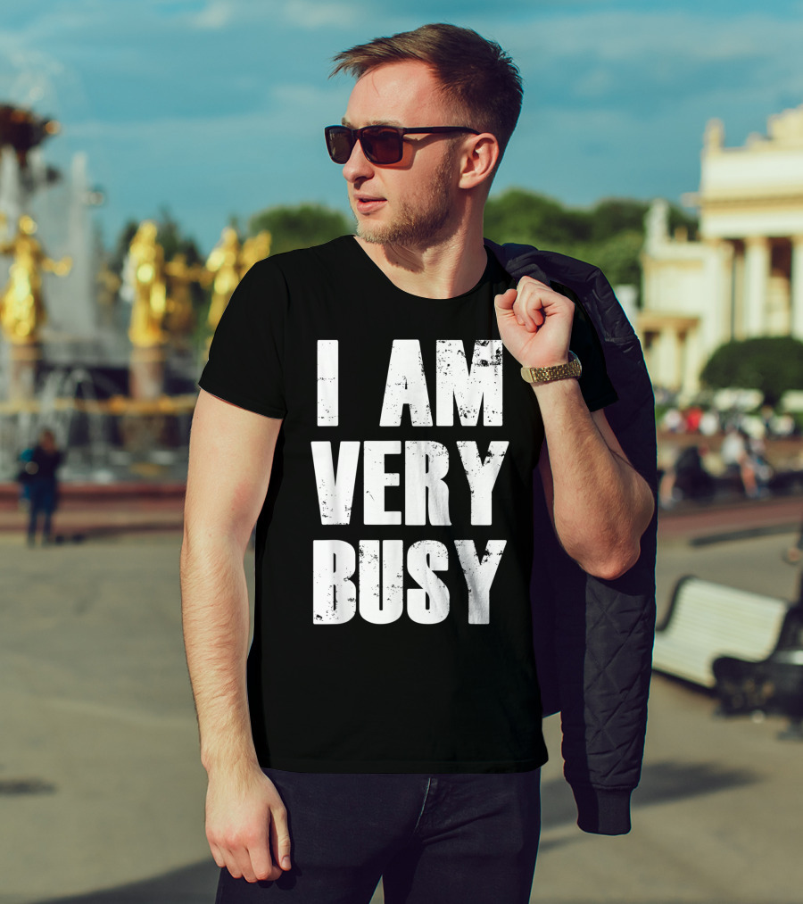 I Am Very Busy Funny Sarcastic T-Shirt