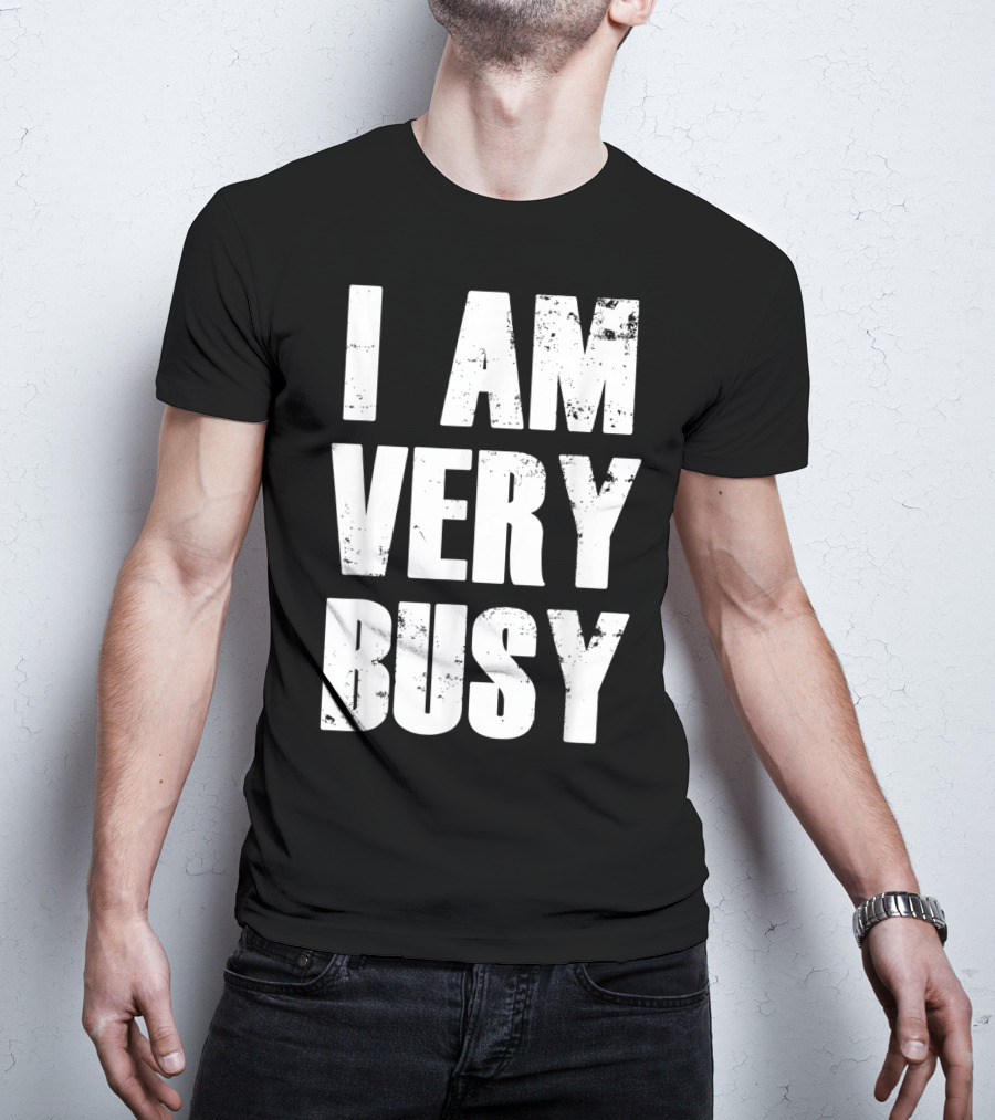 I Am Very Busy Funny Sarcastic T-Shirt