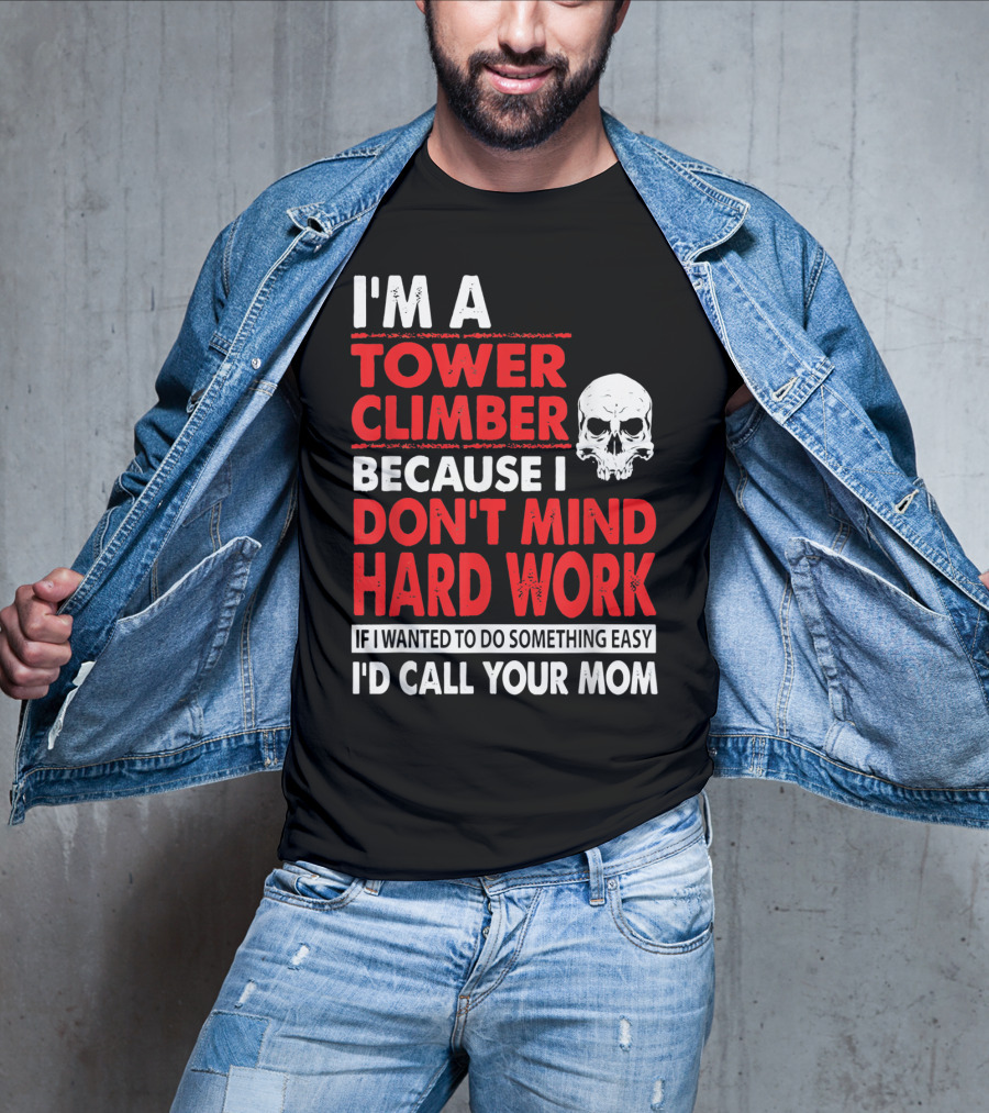 I'm A Tower Climber Because I Don't Mind Hard Work If I Wanted To Do Something Easy I'd Call Your Mom T-Shirt