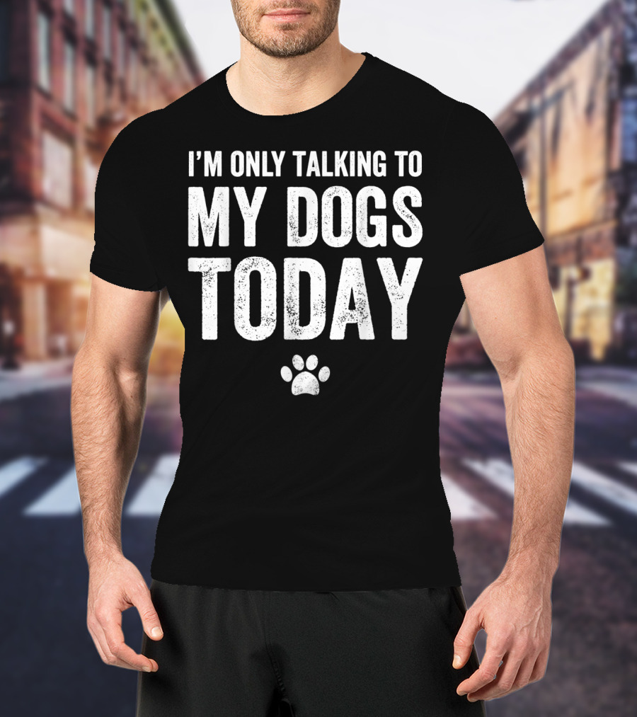 I'm Only Talking To My Dogs Today Paw Prints T-Shirt