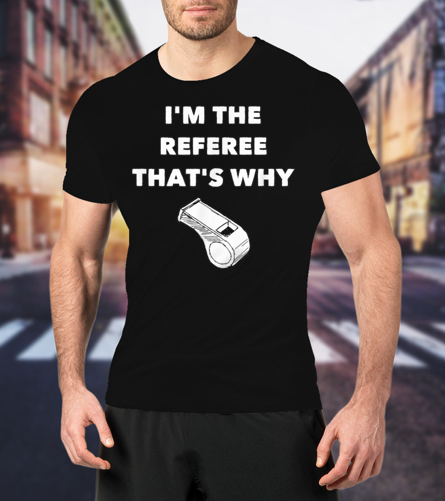 I'm The Referee That's Why Funny Whistle T-Shirt