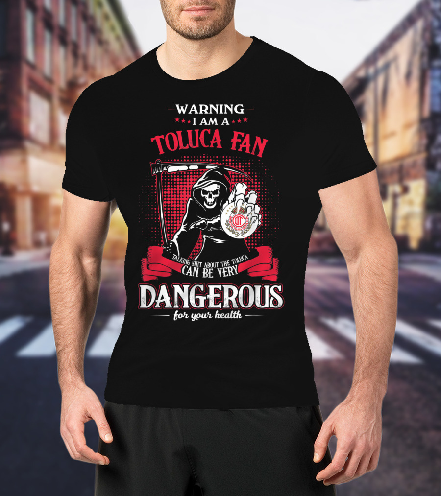 Warning I Am A Toluca Fan Talking Shit About The Toluca Can Be Very Dangerous For Your Health T-Shirt