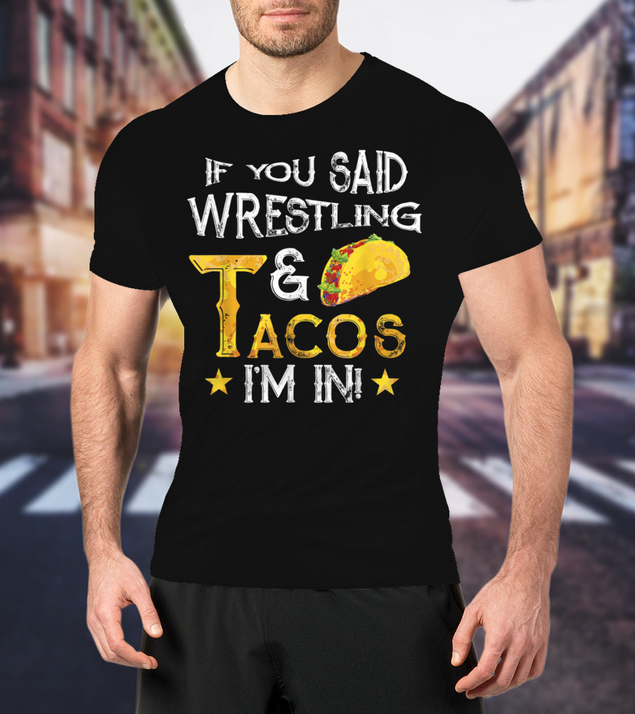 If You Said Wrestling And Tacos I'm In Mexican Fiesta T-Shirt