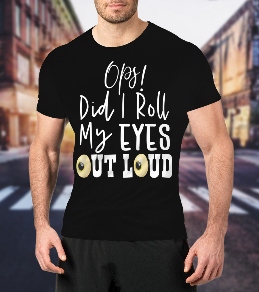 Ops Did I Roll My Eyes Out Loud Sarcastic T-Shirt