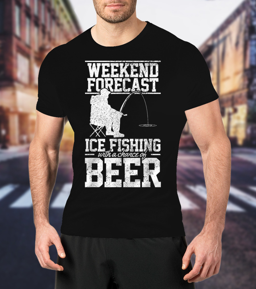 Weekend Forecast Ice Fishing With A Chance Of Beer T-Shirt