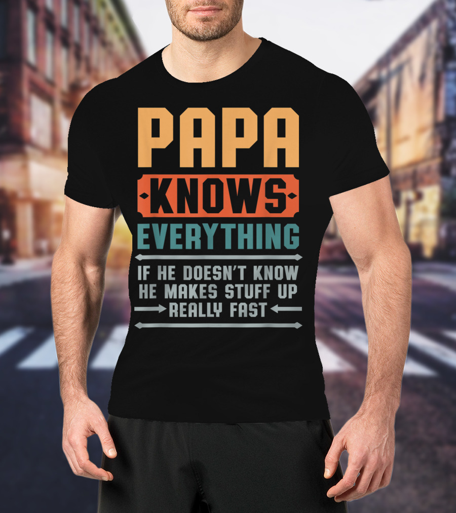 PAPA Knows Everything If He Doesn't Know He Makes Stuff Up Really Fast T-Shirt