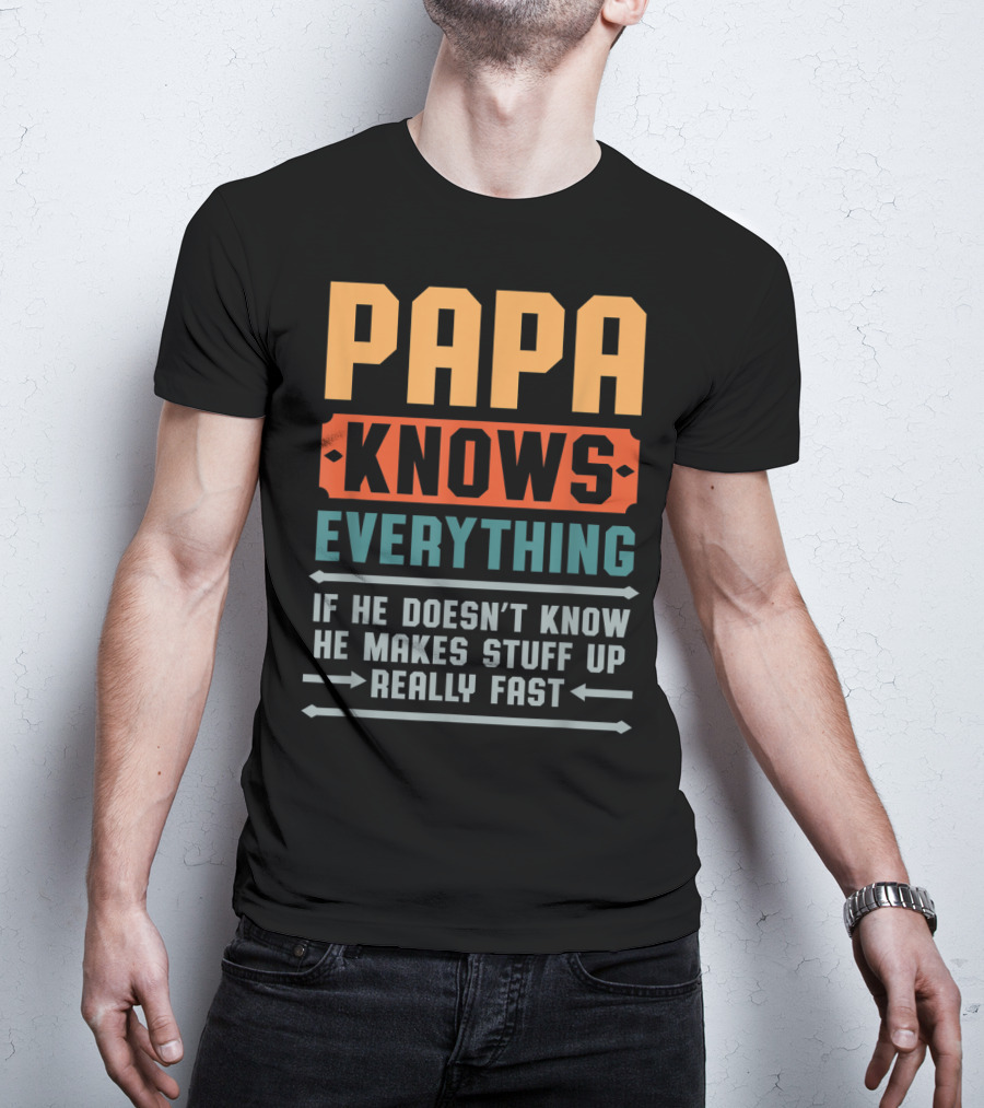 PAPA Knows Everything If He Doesn't Know He Makes Stuff Up Really Fast T-Shirt