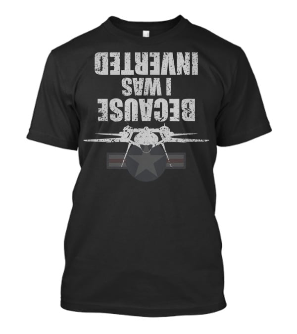 Because I Was Inverted Top Gun Fighter Jet T-Shirt