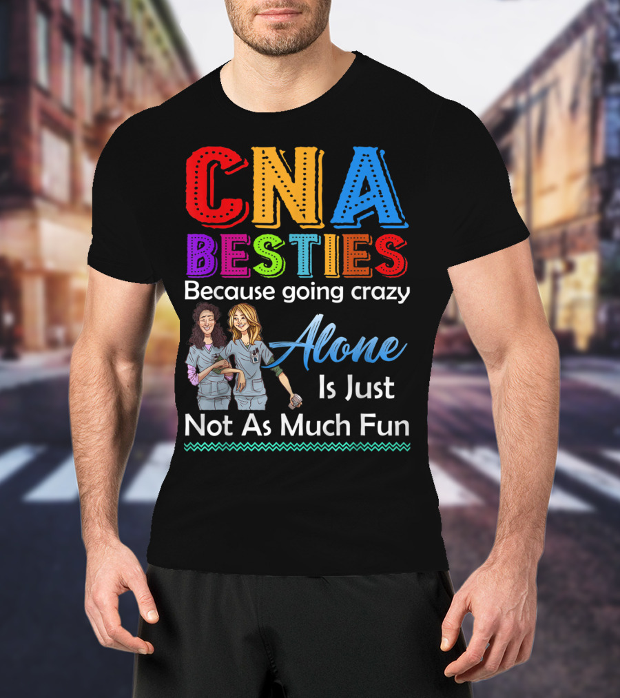 CNA Besties Because Going Crazy Alone Is Just Not As Much Fun T-Shirt