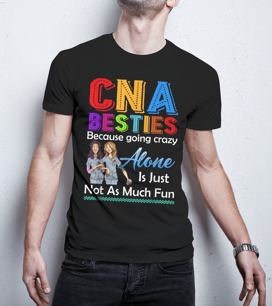 CNA Besties Because Going Crazy Alone Is Just Not As Much Fun T-Shirt
