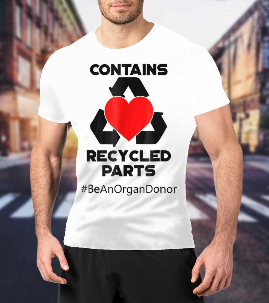 Contains Recycled Parts Heart Transplant Recipient #BeAnOrganDonor T-Shirt