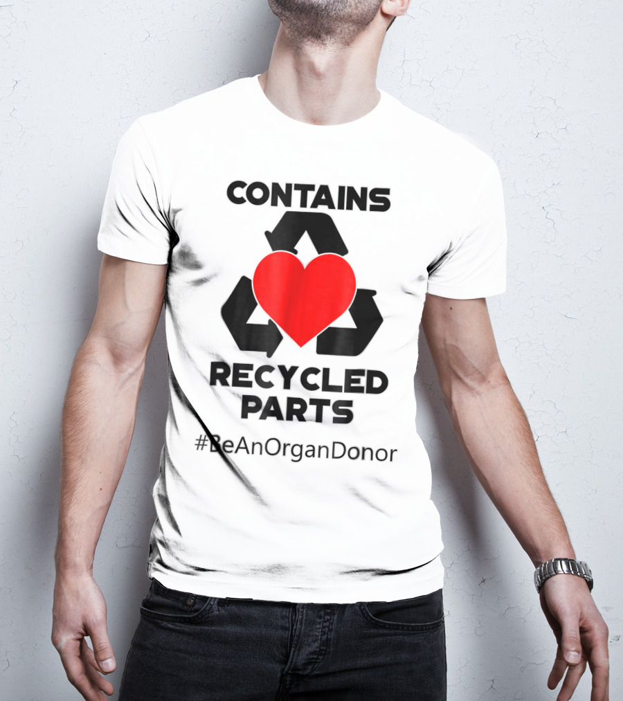Contains Recycled Parts Heart Transplant Recipient #BeAnOrganDonor T-Shirt