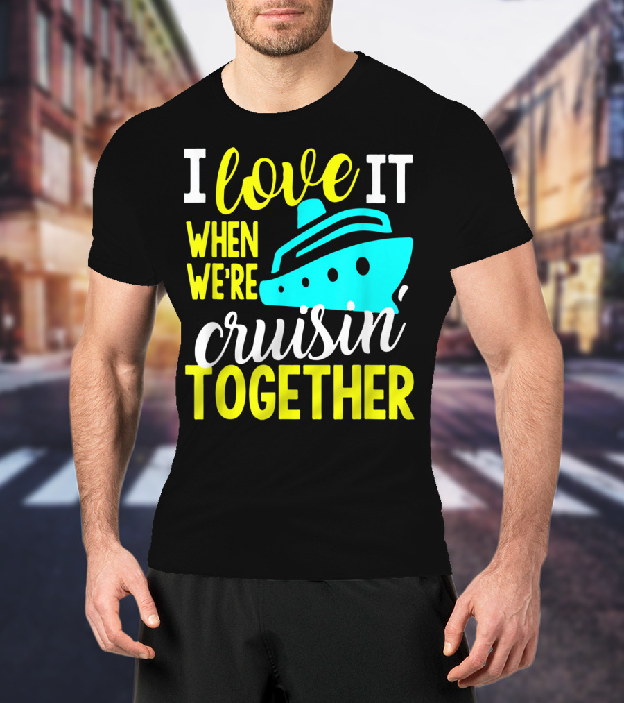 I Love It When We're Cruisin' Together T-Shirt