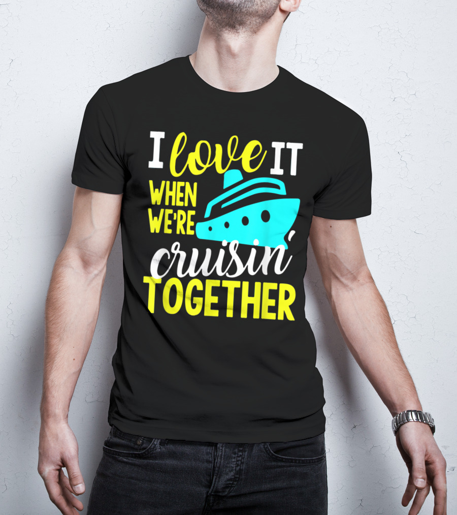 I Love It When We're Cruisin' Together T-Shirt
