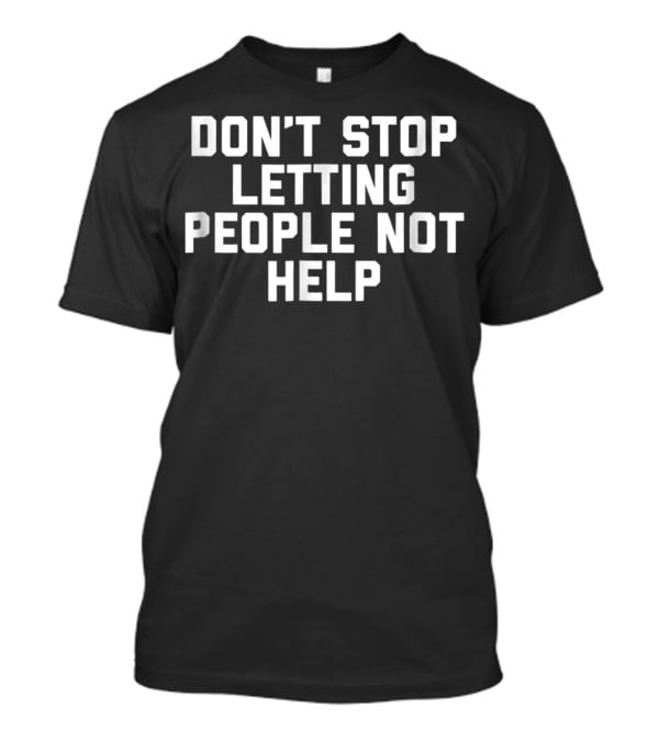 Don't Stop Letting People Not Help T-Shirt