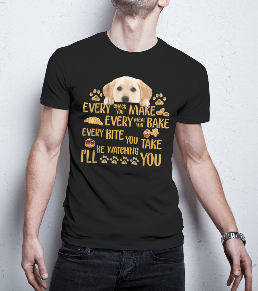 Every Snack You Make Every Meal You Bake Every Bite You Take Labrador Watching You T-Shirt