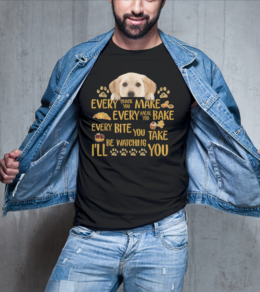 Every Snack You Make Every Meal You Bake Every Bite You Take Labrador Watching You T-Shirt