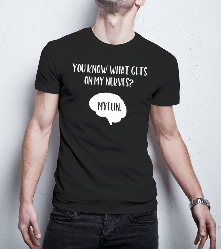 You Know What Gets On My Nerves Myelin Funny Science Neuroscience Teacher Brain T-Shirt