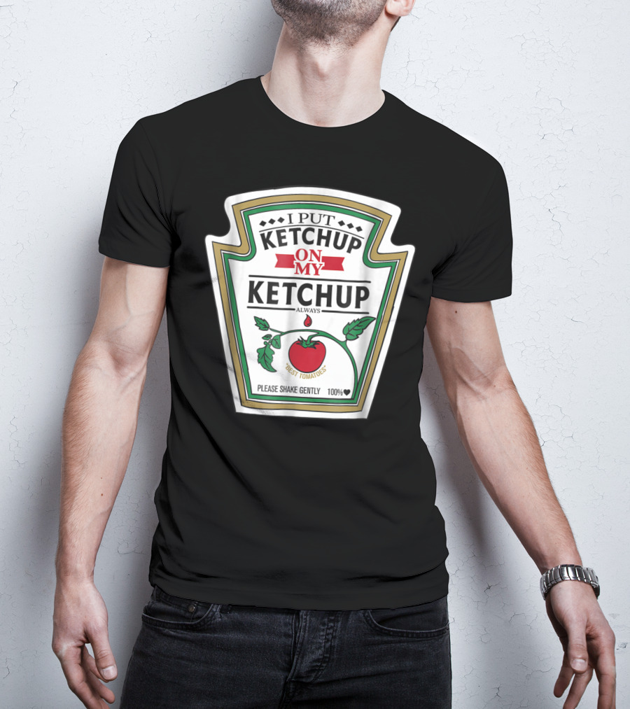 I Put Ketchup On My Ketchup Always Best Tomatoes Please Shake Gently 100% T-Shirt
