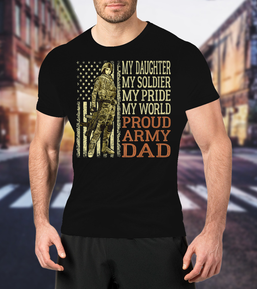 My Daughter My Soldier My Pride My World Proud Army Dad T-Shirt