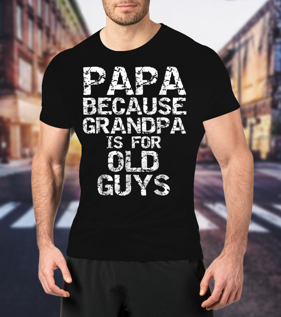 Papa Because Grandpa Is For Old Guys T-Shirt