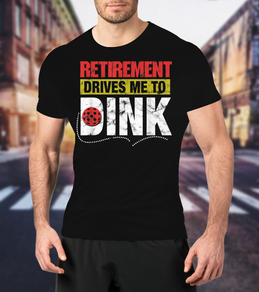 Retirement Drives Me To Dink Pickleball T-Shirt