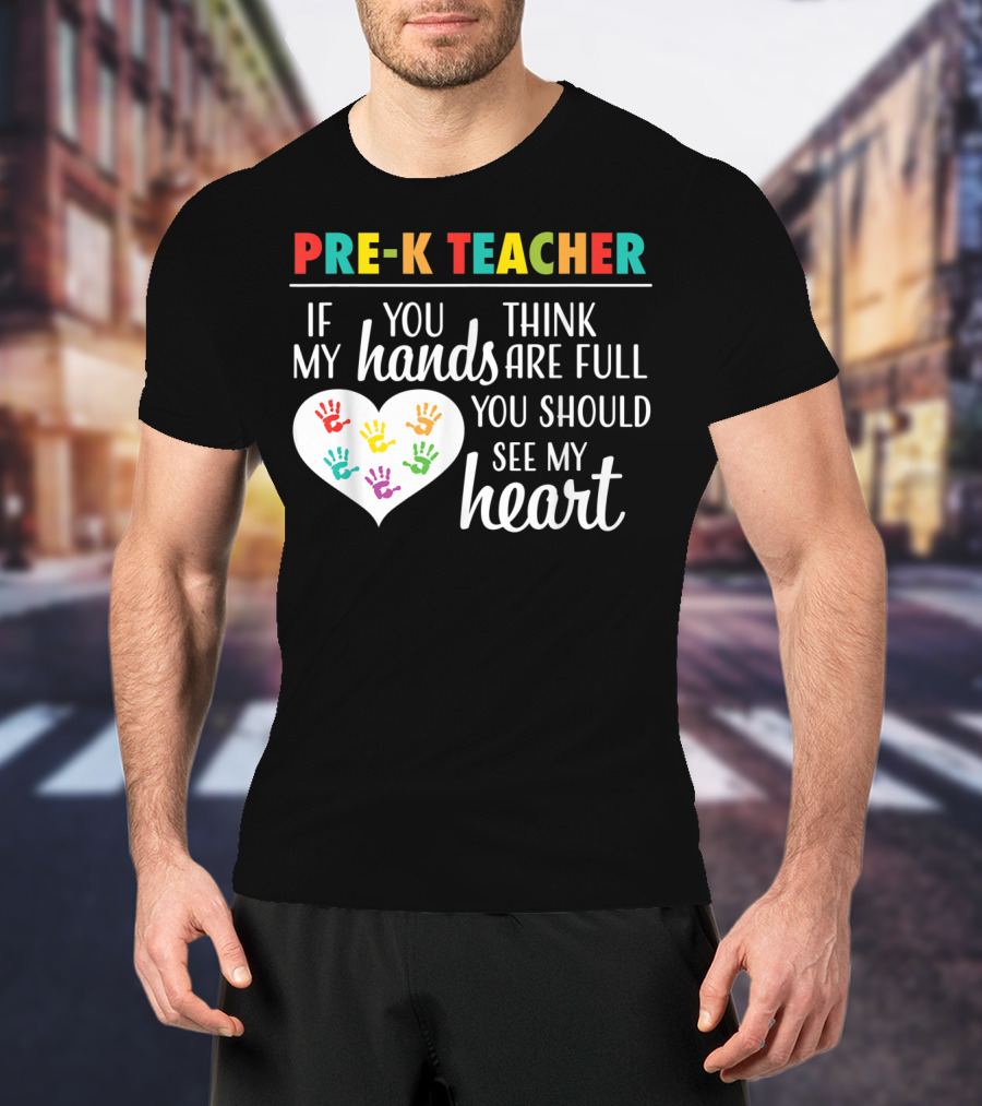 Pre K Teacher If You Think My Hands Are Full You Should See My Heart T-Shirt