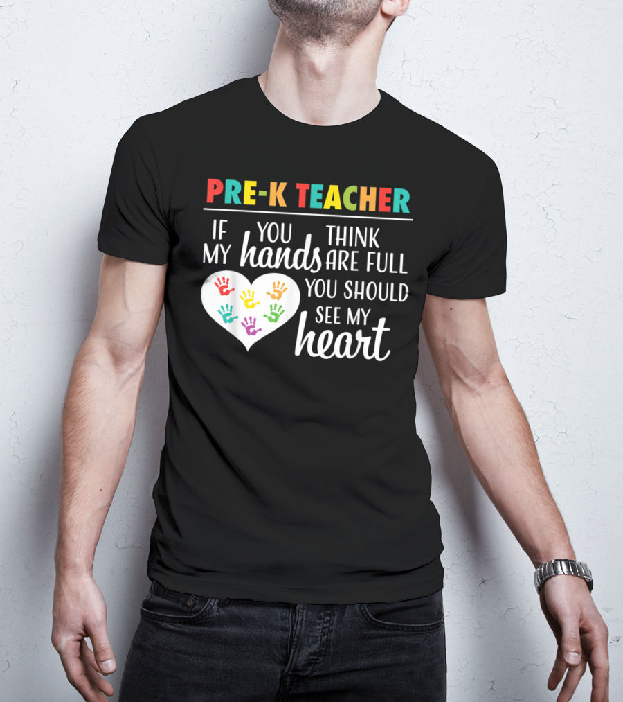 Pre K Teacher If You Think My Hands Are Full You Should See My Heart T-Shirt