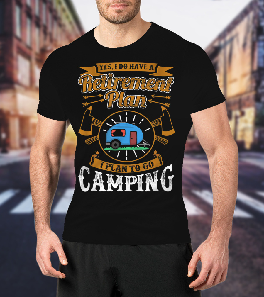 Yes I Do Have A Retirement Plan I Plan To Go Camping RV T-Shirt