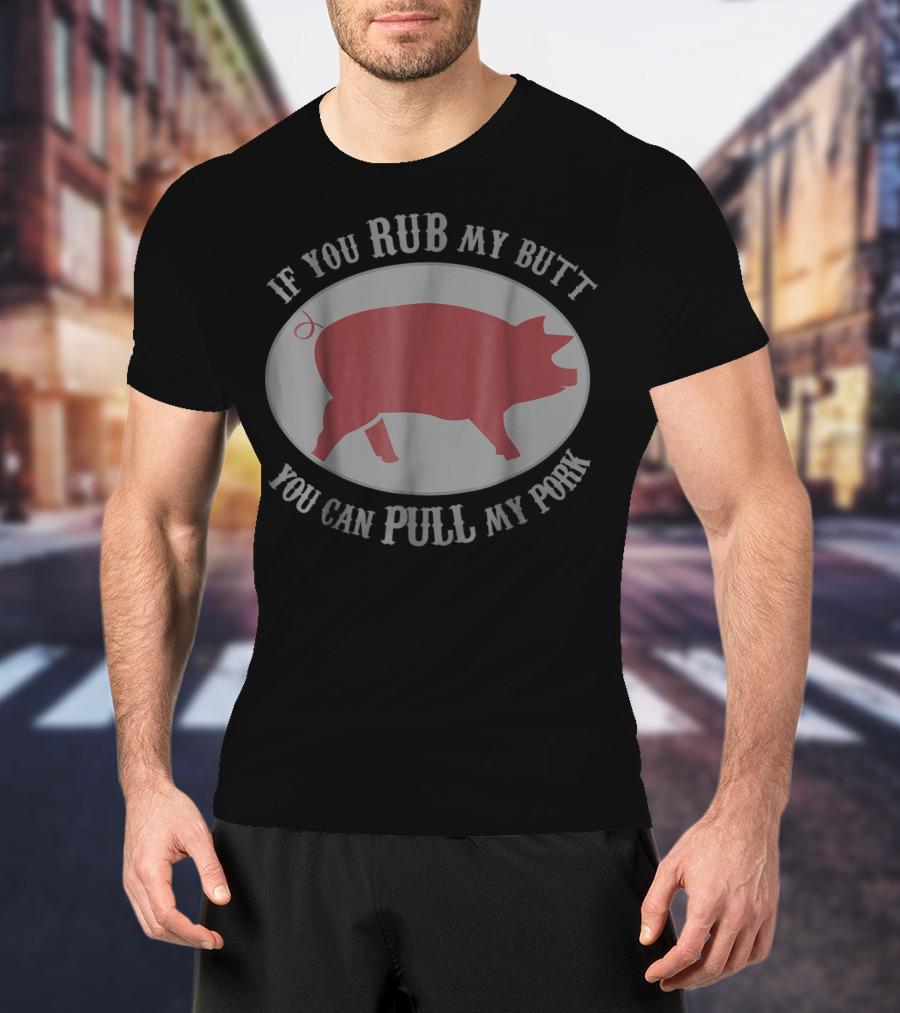 If You Rub My Butt You Can Pull My Pork Grilling Pig Humor T-Shirt