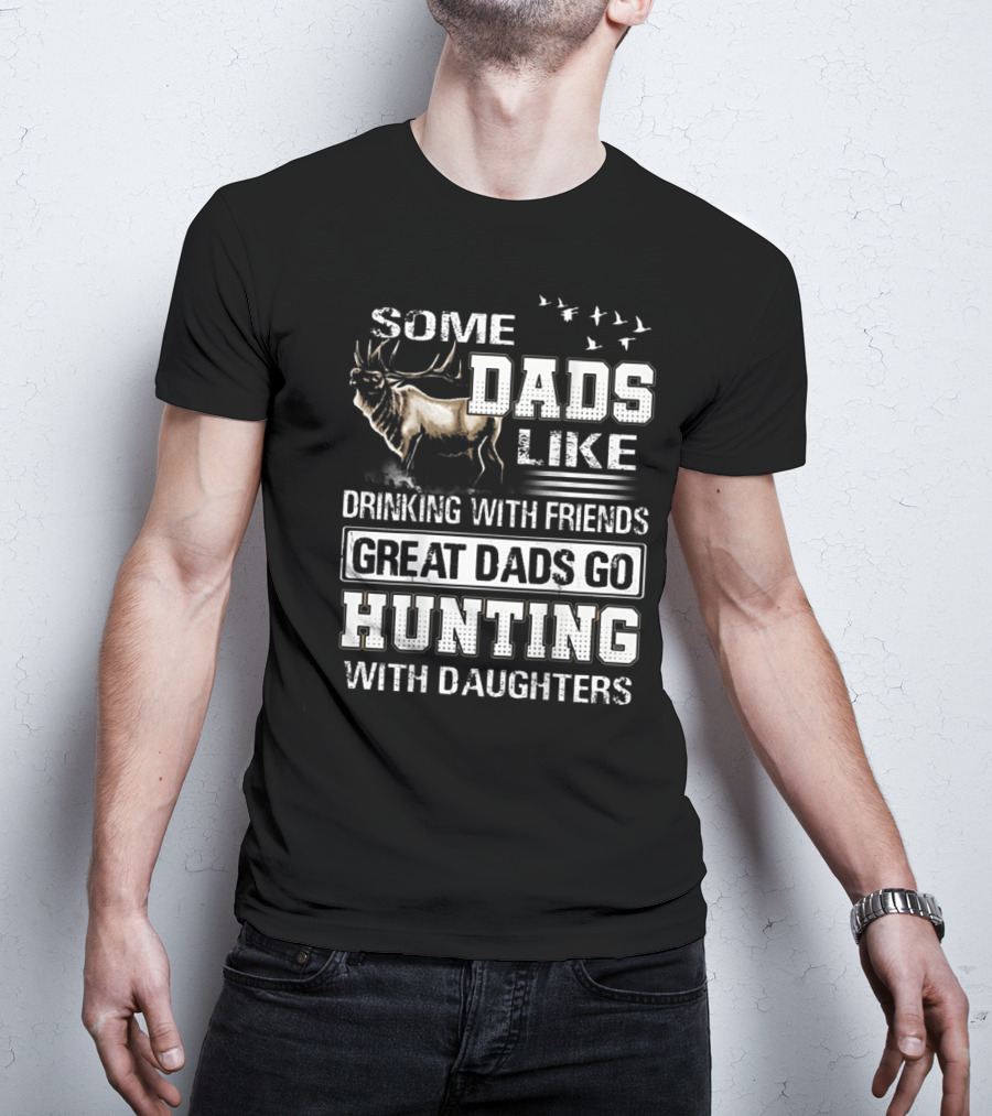 Some Dads Like Drinking With Friends Great Dads Go Hunting With Daughters T-Shirt