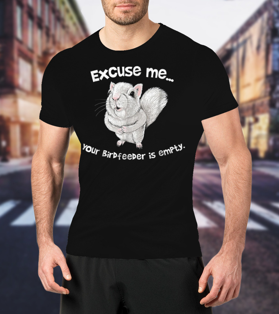 Excuse Me Squirrel Your Birdfeeder Is Empty T-Shirt