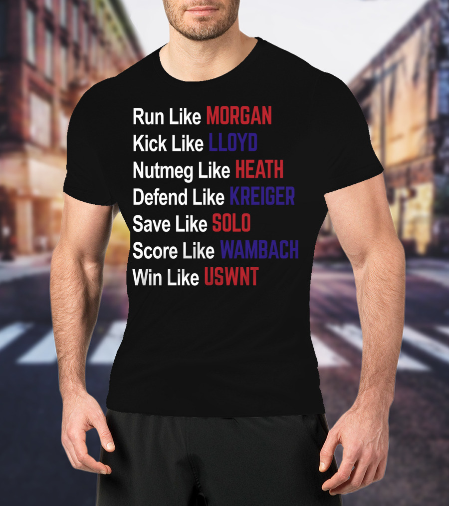 Run Like Morgan Kick Like Lloyd Nutmeg Like Heath Defend Like Kreiger Save Like Solo Score Like Wambach Win Like USWNT T-Shirt