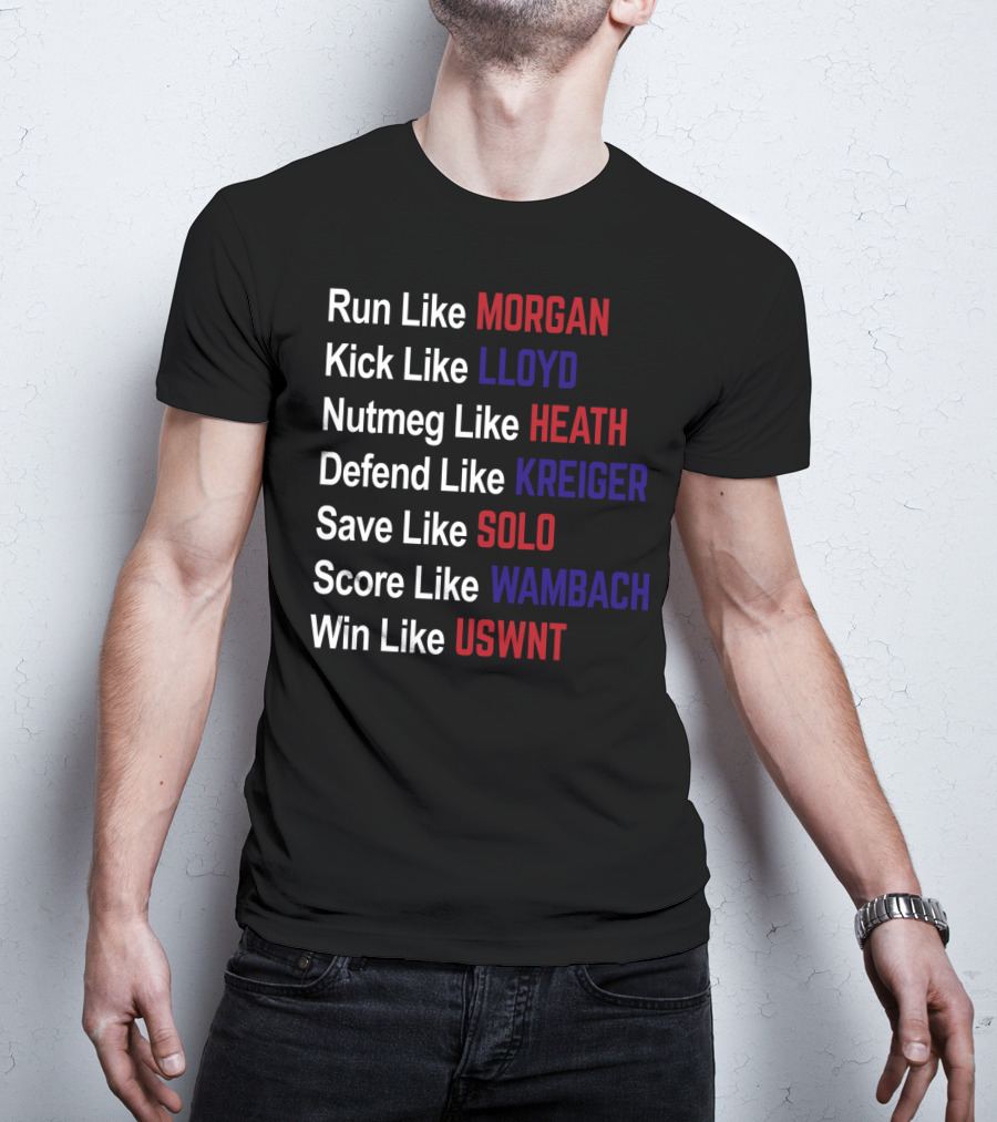 Run Like Morgan Kick Like Lloyd Nutmeg Like Heath Defend Like Kreiger Save Like Solo Score Like Wambach Win Like USWNT T-Shirt