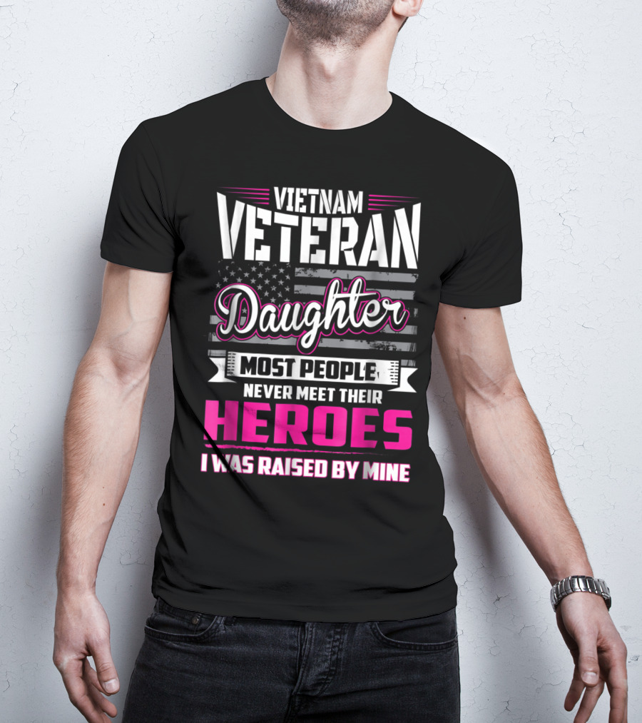 Vietnam Veteran Daughter Most People Never Meet Their Heroes I Was Raised By Mine T-Shirt
