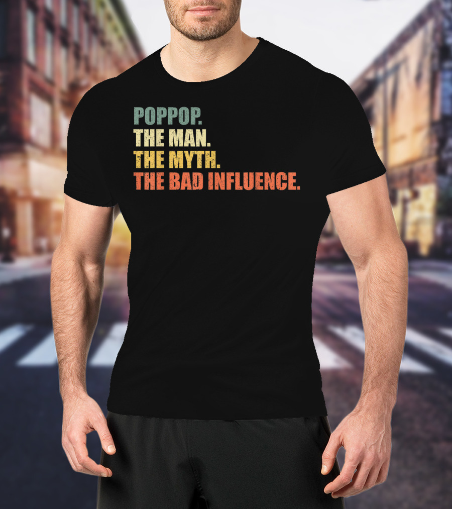 Poppop The Man The Myth The Bad Influence T-Shirt