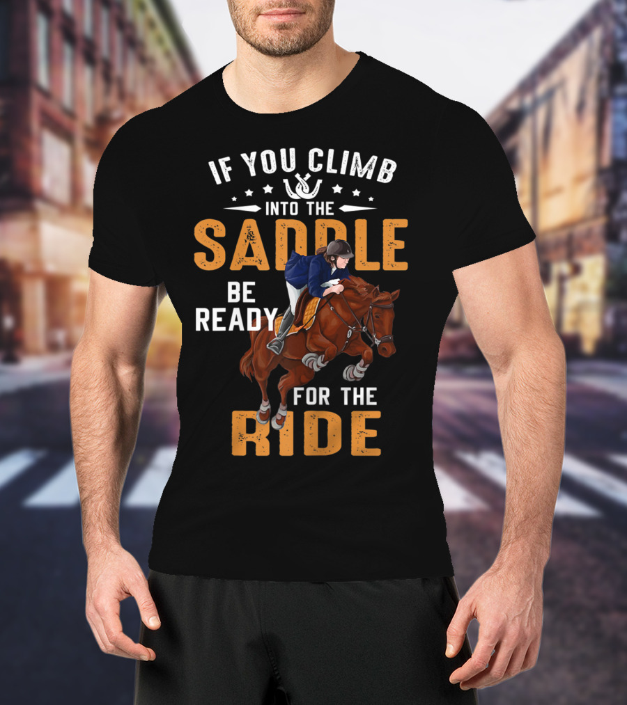 If You Climb Into The Saddle Be Ready For The Ride T-Shirt