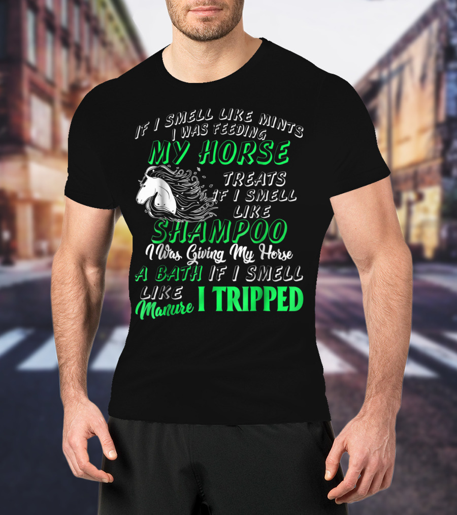 If I Smell Like Mints I Was Feeding My Horse Treats Shampoo Giving Bath Manure I Tripped T-Shirt