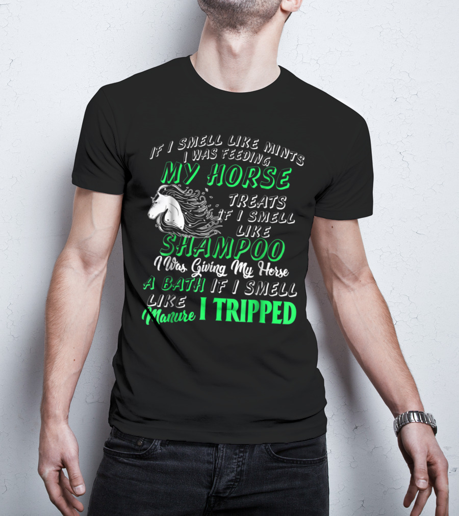 If I Smell Like Mints I Was Feeding My Horse Treats Shampoo Giving Bath Manure I Tripped T-Shirt