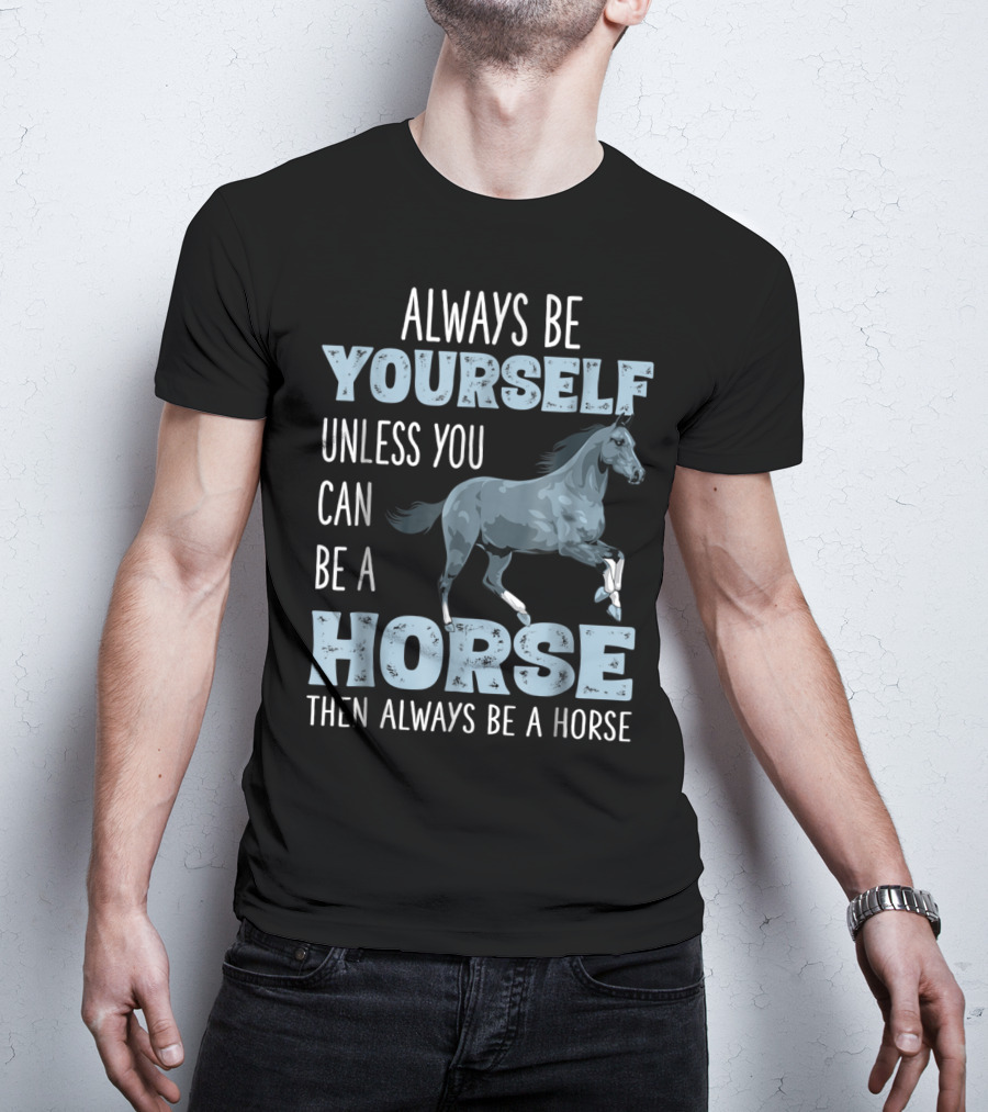 Always Be Yourself Unless You Can Be A Horse Then Always Be A Horse T-Shirt