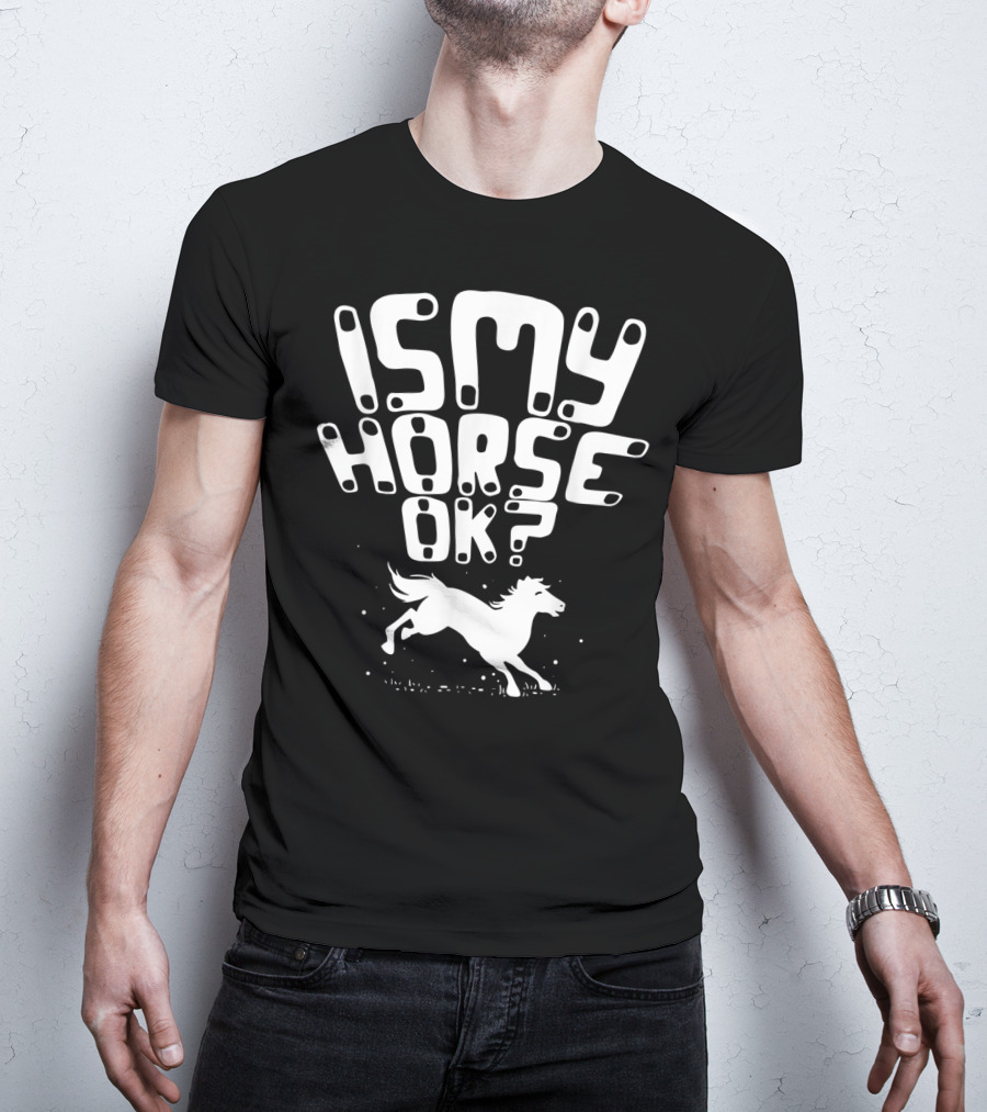 Is My Horse Ok? Funny Horse Riding T-Shirt