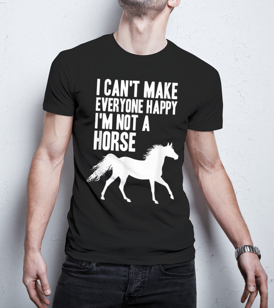 I Can't Make Everyone Happy I'm Not A Horse T-Shirt