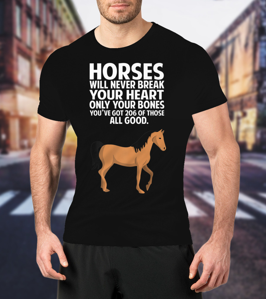 Horses Will Never Break Your Heart Only Your Bones You’ve Got 206 Of Those All Good T-Shirt