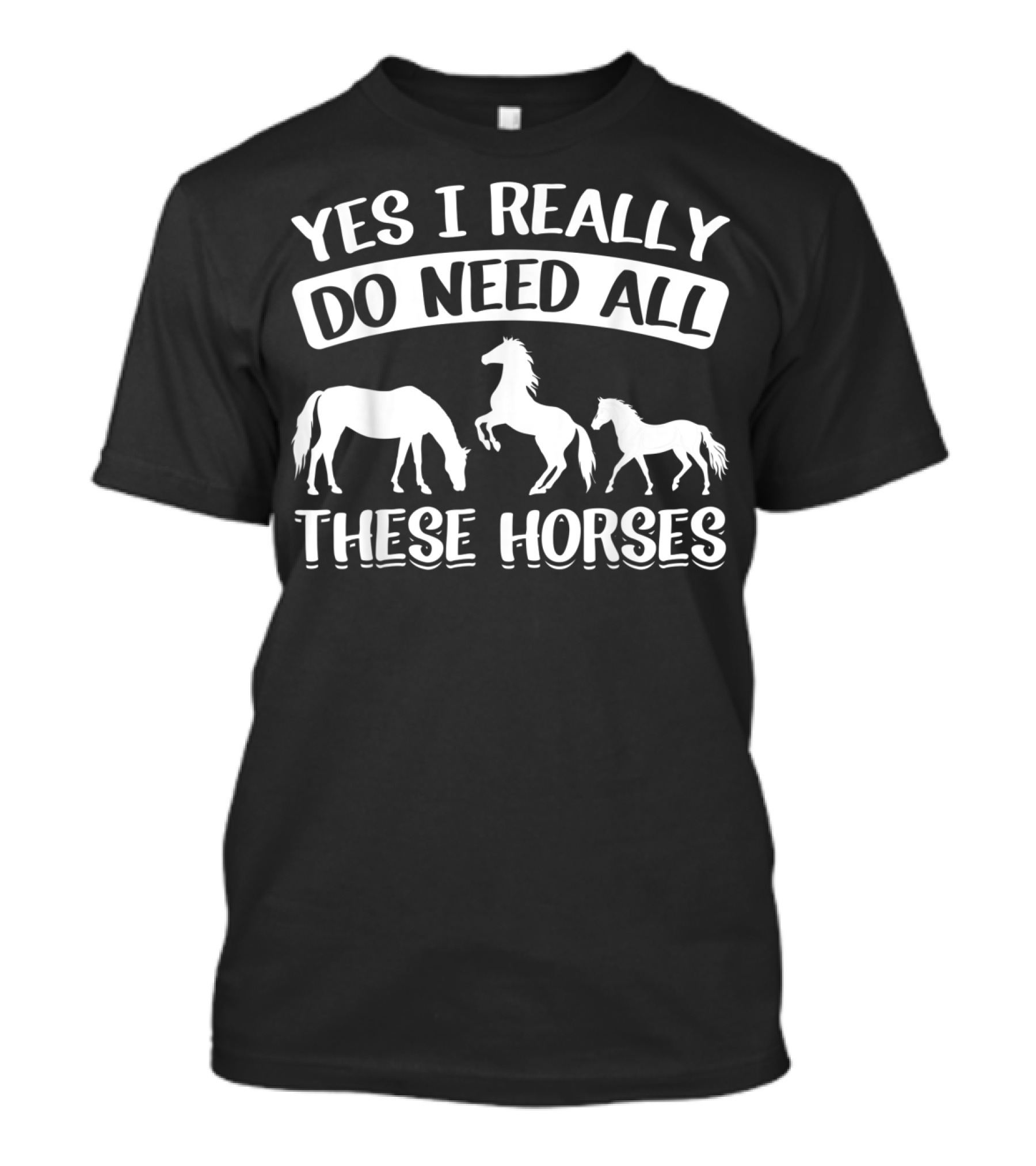 Yes I Really Do Need All These Horses Funny Horse Lovers Equestrian T-Shirt