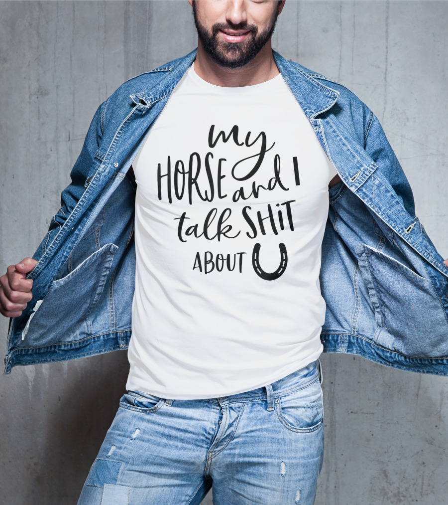 My Horse And I Talk Shit About U T-Shirt