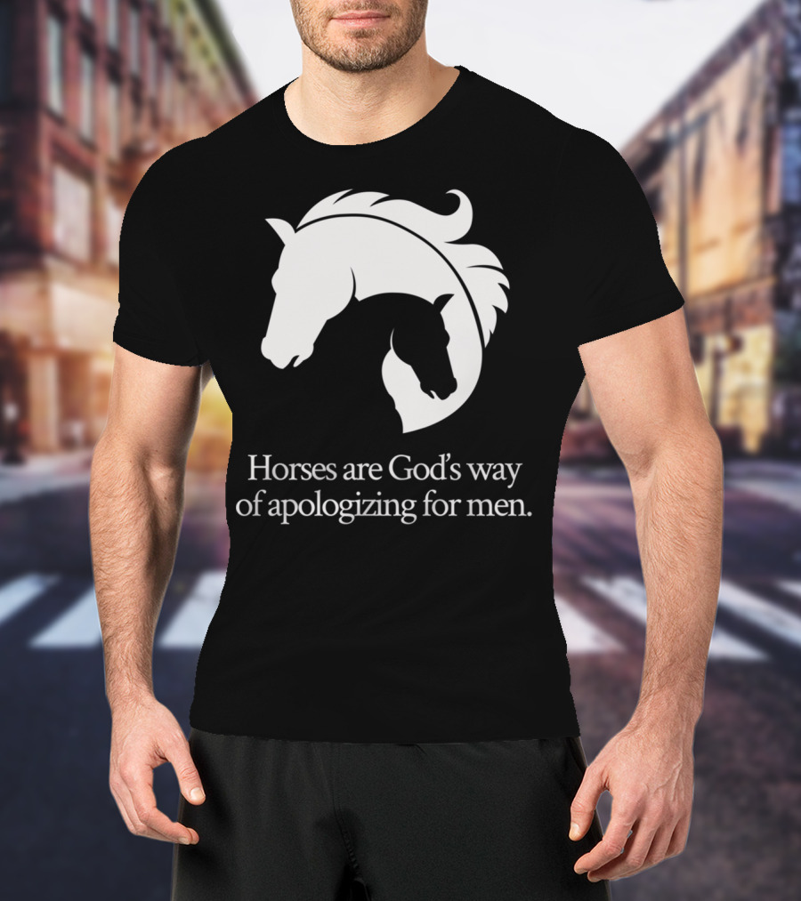 Horses Are God's Way Of Apologizing For Men Funny Horseback Riding T-Shirt
