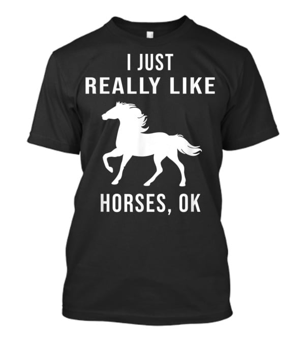 I Just Really Like Horses OK Funny Horse T-Shirt