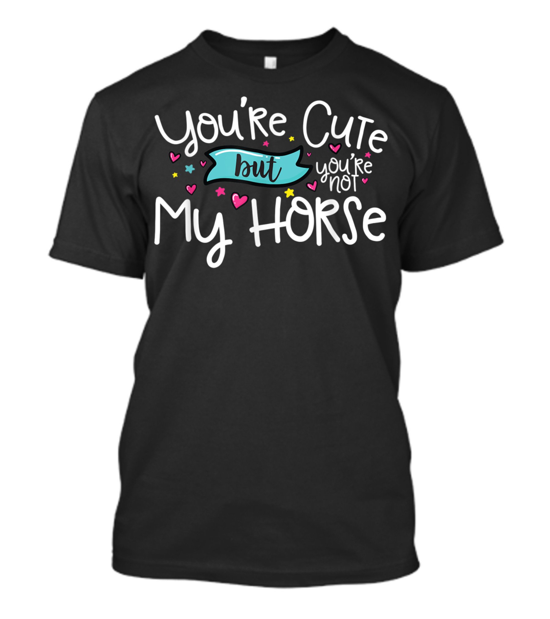 You're Cute But You're Not My Horse With Hearts And Stars T-Shirt